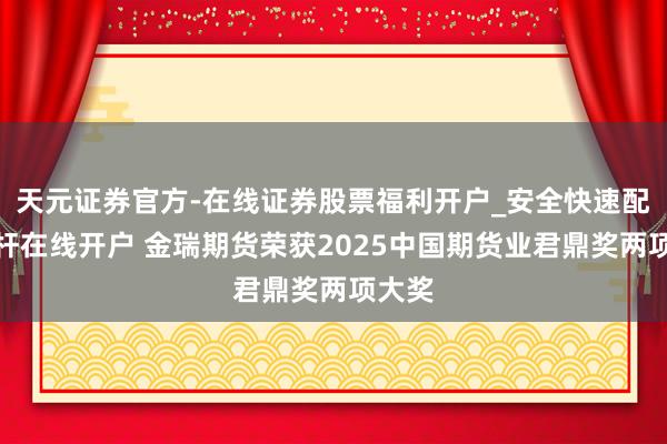 天元证券官方-在线证券股票福利开户_安全快速配资杠杆在线开户 金瑞期货荣获2025中国期货业君鼎奖两项大奖