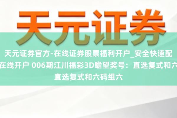 天元证券官方-在线证券股票福利开户_安全快速配资杠杆在线开户 006期江川福彩3D瞻望奖号：直选复式和六码组六